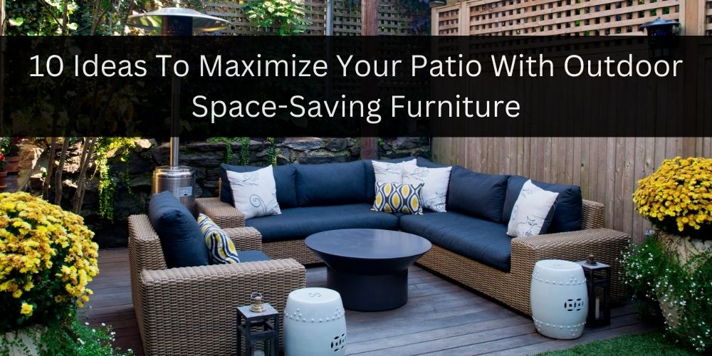 How To Maximize Your Patio With Outdoor Space-Saving Furniture 2 Outdoor Space-Saving Furniture